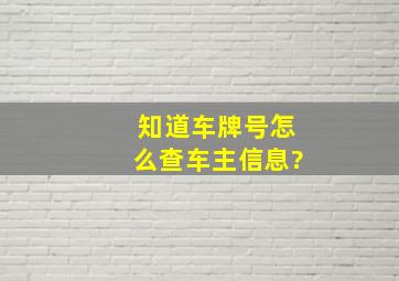 知道车牌号怎么查车主信息?