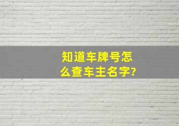 知道车牌号怎么查车主名字?