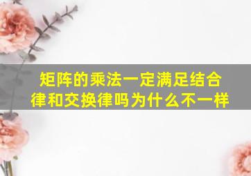 矩阵的乘法一定满足结合律和交换律吗为什么不一样