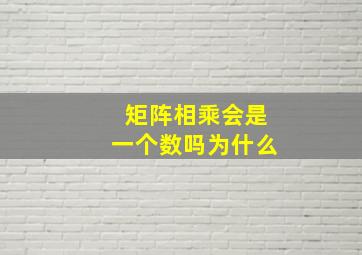 矩阵相乘会是一个数吗为什么