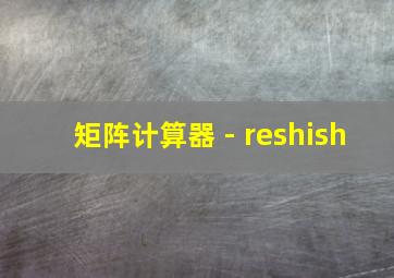 矩阵计算器 - reshish