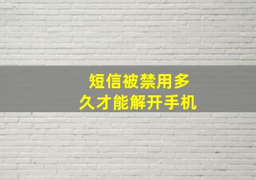 短信被禁用多久才能解开手机