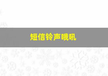 短信铃声哦吼