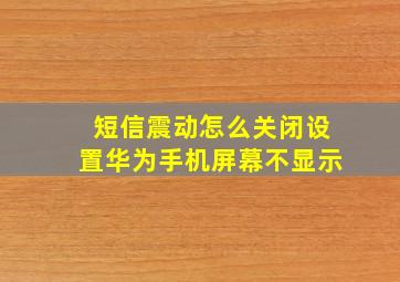 短信震动怎么关闭设置华为手机屏幕不显示