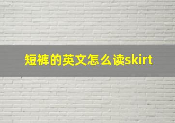 短裤的英文怎么读skirt