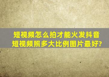 短视频怎么拍才能火发抖音短视频照多大比例图片最好?