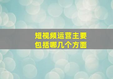 短视频运营主要包括哪几个方面