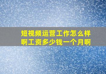 短视频运营工作怎么样啊工资多少钱一个月啊