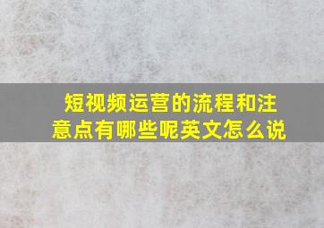 短视频运营的流程和注意点有哪些呢英文怎么说