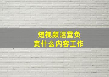 短视频运营负责什么内容工作