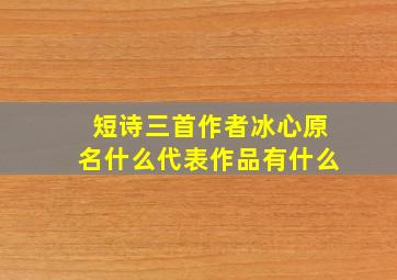 短诗三首作者冰心原名什么代表作品有什么