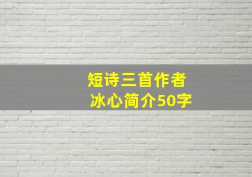 短诗三首作者冰心简介50字