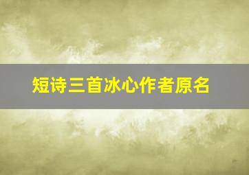 短诗三首冰心作者原名