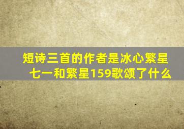 短诗三首的作者是冰心繁星七一和繁星159歌颂了什么