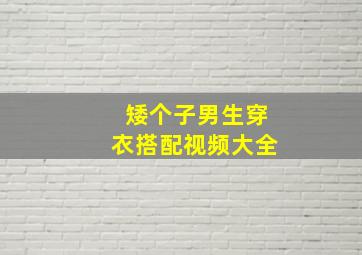 矮个子男生穿衣搭配视频大全