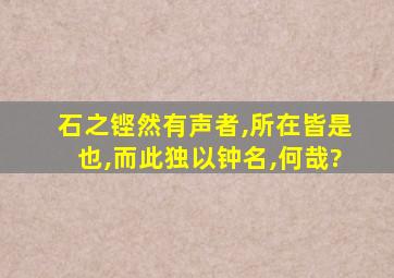 石之铿然有声者,所在皆是也,而此独以钟名,何哉?