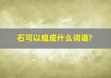 石可以组成什么词语?