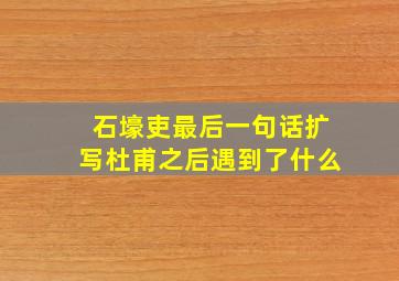 石壕吏最后一句话扩写杜甫之后遇到了什么