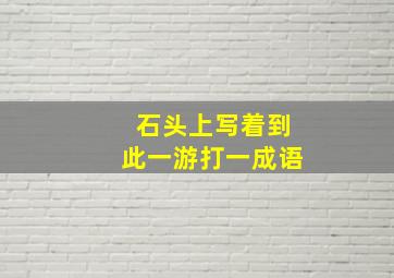 石头上写着到此一游打一成语