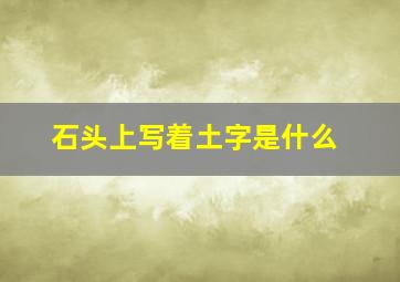 石头上写着土字是什么