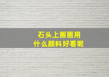 石头上画画用什么颜料好看呢