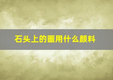 石头上的画用什么颜料