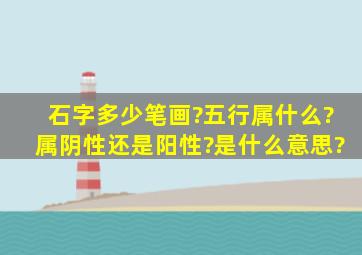 石字多少笔画?五行属什么?属阴性还是阳性?是什么意思?