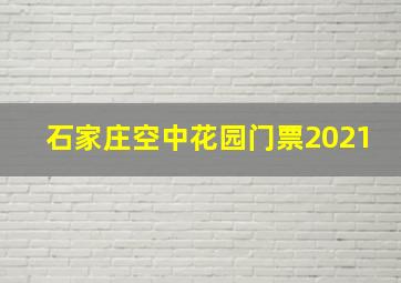 石家庄空中花园门票2021