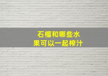 石榴和哪些水果可以一起榨汁