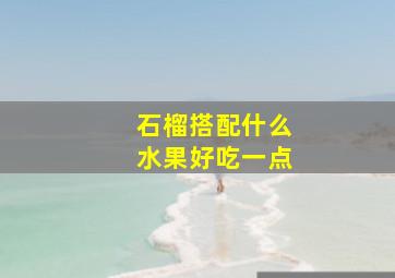 石榴搭配什么水果好吃一点