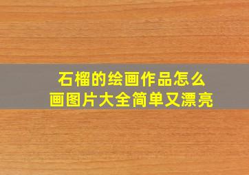 石榴的绘画作品怎么画图片大全简单又漂亮