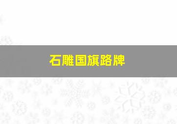 石雕国旗路牌