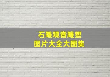 石雕观音雕塑图片大全大图集