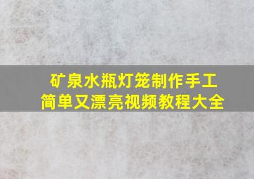 矿泉水瓶灯笼制作手工简单又漂亮视频教程大全