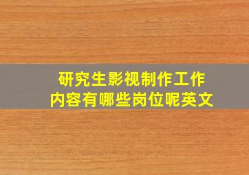 研究生影视制作工作内容有哪些岗位呢英文