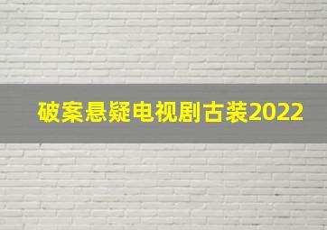 破案悬疑电视剧古装2022