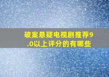 破案悬疑电视剧推荐9.0以上评分的有哪些