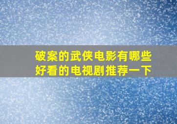 破案的武侠电影有哪些好看的电视剧推荐一下