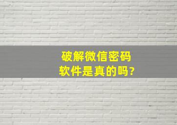 破解微信密码软件是真的吗?