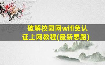 破解校园网wifi免认证上网教程(最新思路)