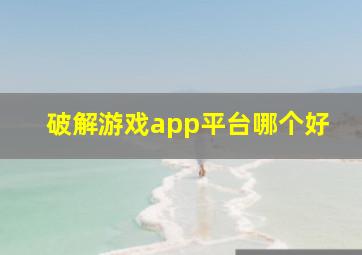 破解游戏app平台哪个好