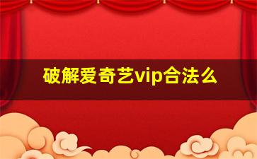 破解爱奇艺vip合法么