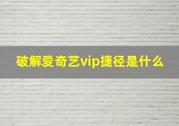 破解爱奇艺vip捷径是什么