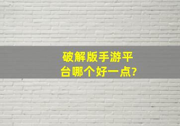 破解版手游平台哪个好一点?