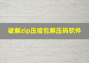 破解zip压缩包解压码软件