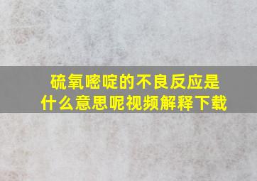 硫氧嘧啶的不良反应是什么意思呢视频解释下载