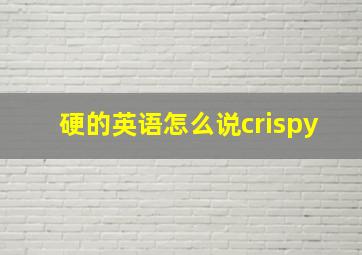 硬的英语怎么说crispy