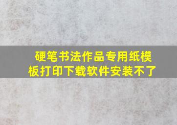 硬笔书法作品专用纸模板打印下载软件安装不了