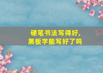 硬笔书法写得好,黑板字能写好了吗