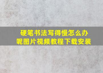 硬笔书法写得慢怎么办呢图片视频教程下载安装